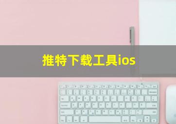 推特下载工具ios