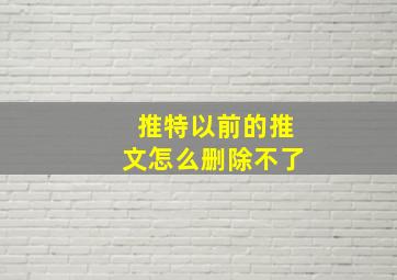 推特以前的推文怎么删除不了