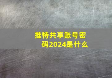 推特共享账号密码2024是什么