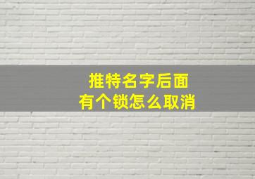 推特名字后面有个锁怎么取消