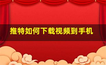 推特如何下载视频到手机