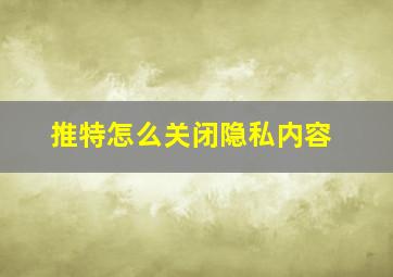 推特怎么关闭隐私内容