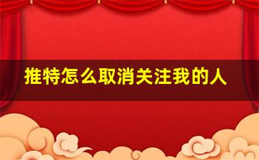 推特怎么取消关注我的人