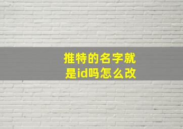 推特的名字就是id吗怎么改