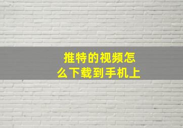 推特的视频怎么下载到手机上