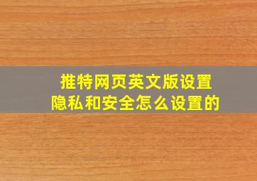 推特网页英文版设置隐私和安全怎么设置的