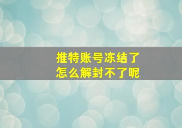 推特账号冻结了怎么解封不了呢