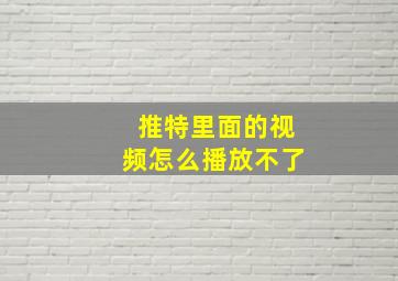 推特里面的视频怎么播放不了