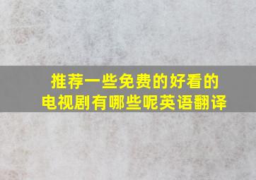 推荐一些免费的好看的电视剧有哪些呢英语翻译