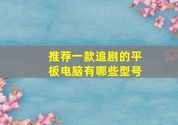 推荐一款追剧的平板电脑有哪些型号