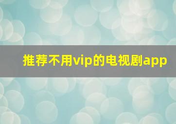 推荐不用vip的电视剧app