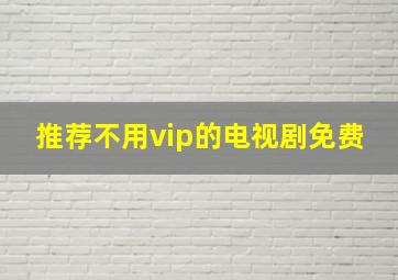 推荐不用vip的电视剧免费