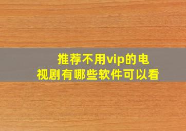 推荐不用vip的电视剧有哪些软件可以看