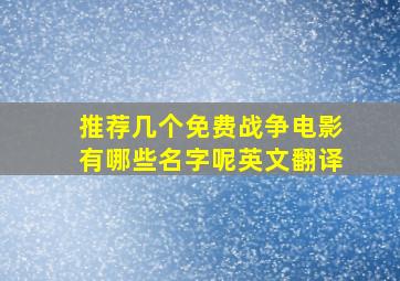 推荐几个免费战争电影有哪些名字呢英文翻译