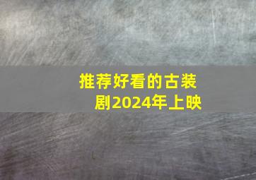 推荐好看的古装剧2024年上映