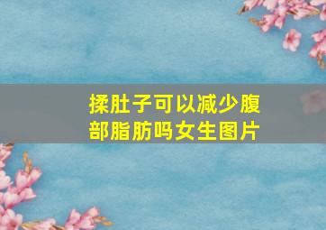 揉肚子可以减少腹部脂肪吗女生图片