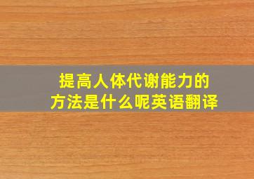 提高人体代谢能力的方法是什么呢英语翻译