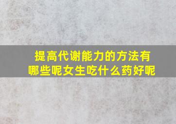 提高代谢能力的方法有哪些呢女生吃什么药好呢