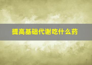 提高基础代谢吃什么药