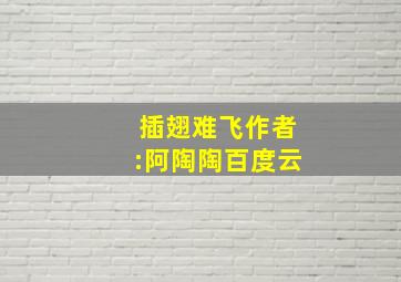 插翅难飞作者:阿陶陶百度云