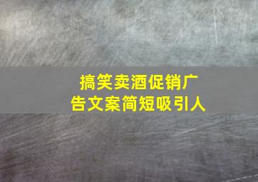 搞笑卖酒促销广告文案简短吸引人