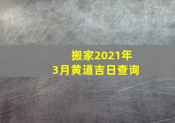 搬家2021年3月黄道吉日查询