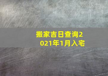 搬家吉日查询2021年1月入宅