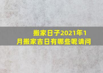 搬家日子2021年1月搬家吉日有哪些呢请问