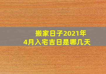 搬家日子2021年4月入宅吉日是哪几天