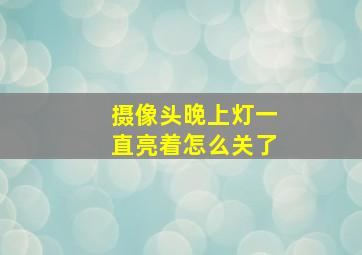 摄像头晚上灯一直亮着怎么关了