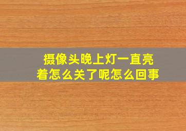 摄像头晚上灯一直亮着怎么关了呢怎么回事