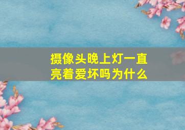 摄像头晚上灯一直亮着爱坏吗为什么