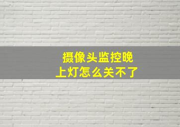 摄像头监控晚上灯怎么关不了