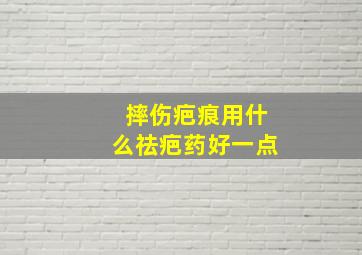 摔伤疤痕用什么祛疤药好一点