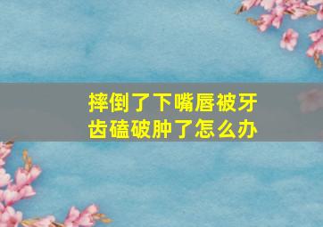 摔倒了下嘴唇被牙齿磕破肿了怎么办