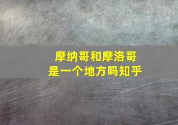 摩纳哥和摩洛哥是一个地方吗知乎