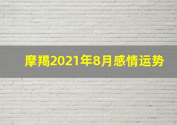 摩羯2021年8月感情运势