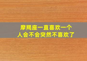 摩羯座一直喜欢一个人会不会突然不喜欢了