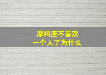 摩羯座不喜欢一个人了为什么