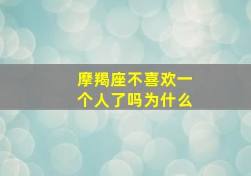 摩羯座不喜欢一个人了吗为什么