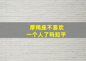 摩羯座不喜欢一个人了吗知乎