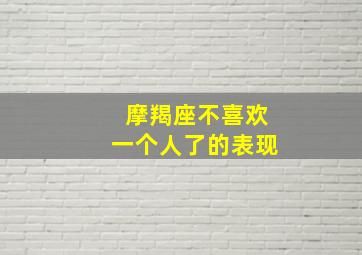 摩羯座不喜欢一个人了的表现