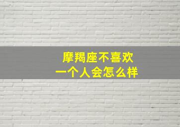 摩羯座不喜欢一个人会怎么样