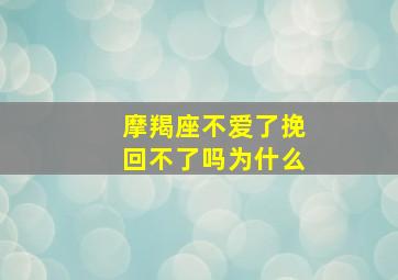 摩羯座不爱了挽回不了吗为什么