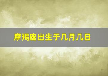 摩羯座出生于几月几日