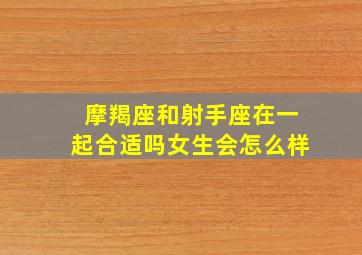 摩羯座和射手座在一起合适吗女生会怎么样