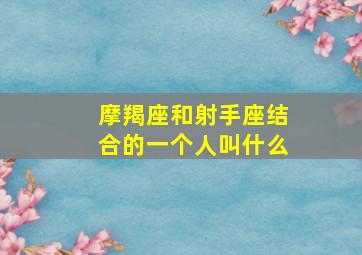 摩羯座和射手座结合的一个人叫什么