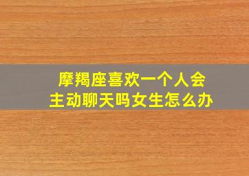 摩羯座喜欢一个人会主动聊天吗女生怎么办