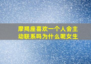 摩羯座喜欢一个人会主动联系吗为什么呢女生