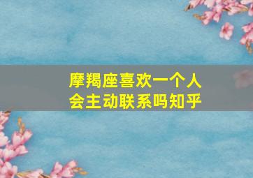 摩羯座喜欢一个人会主动联系吗知乎